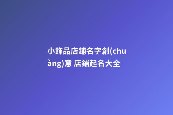 小飾品店鋪名字創(chuàng)意 店鋪起名大全